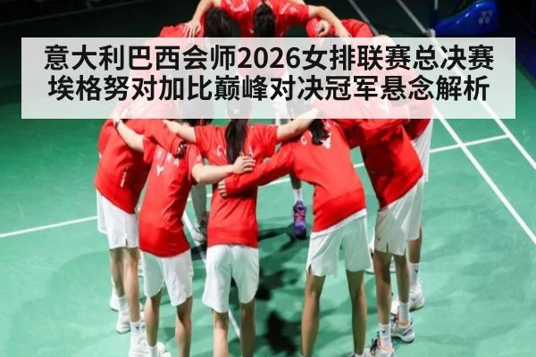 意大利巴西会师2026女排联赛总决赛 埃格努对加比巅峰对决冠军悬念解析（kaiyun）